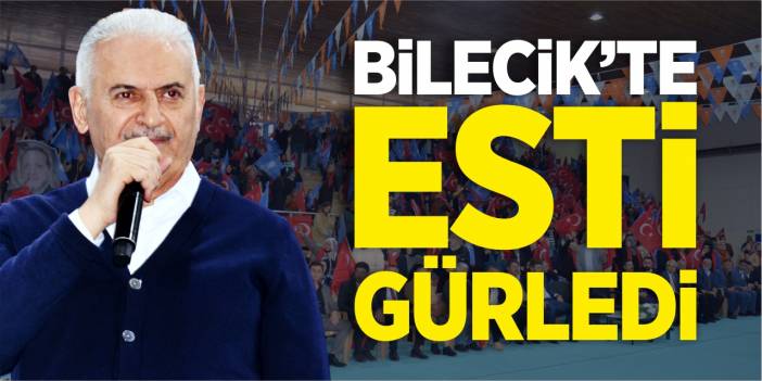 BİNALİ YILDIRIM BİLECİK'TE ESTİ GÜRLEDİ