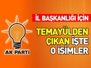 AK PARTİ İL BAŞKANLIĞI İÇİN TEMAYÜLDEN ÇIKAN İŞTE O İSİMLER