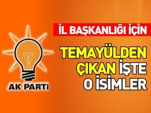 AK PARTİ İL BAŞKANLIĞI İÇİN TEMAYÜLDEN ÇIKAN İŞTE O İSİMLER