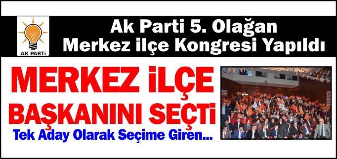 MERKEZ İLÇE BAŞKANINI SEÇTİ