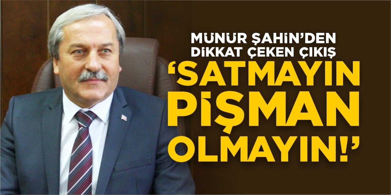 Münür Şahin’den dikkat çeken çıkış: Satmayın!