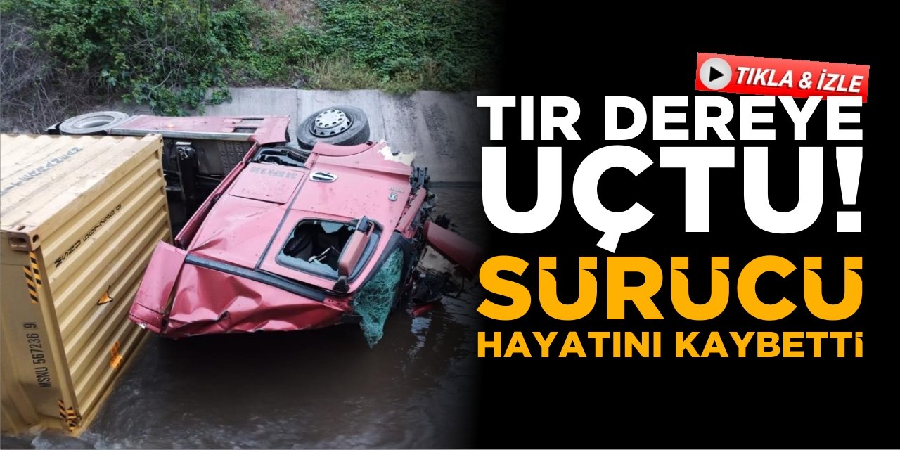 Tır Dereye Uçtu! Sürücüsü Hayatını Kaybetti!