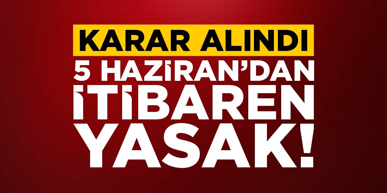 5 Haziran'dan itibaren yasak!