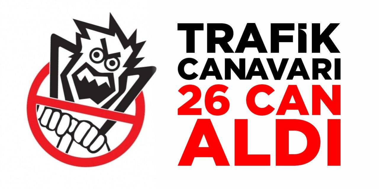Trafik canavarı 26 can aldı