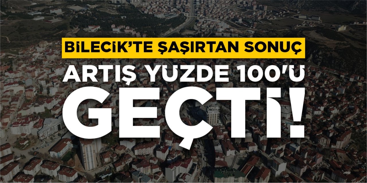 Bilecik’te şaşırtan sonuç: Artış yüzde 100’ü geçti!