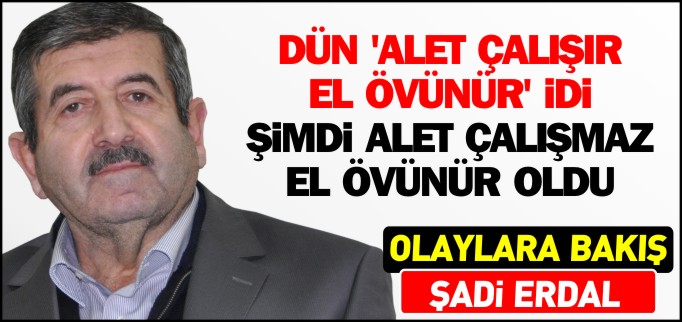 DÜN  ALET ÇALIŞIR EL ÖVÜNÜR İDİ ŞİMDİ ALET ÇALIŞMAZ EL ÖVÜNÜR OLDU