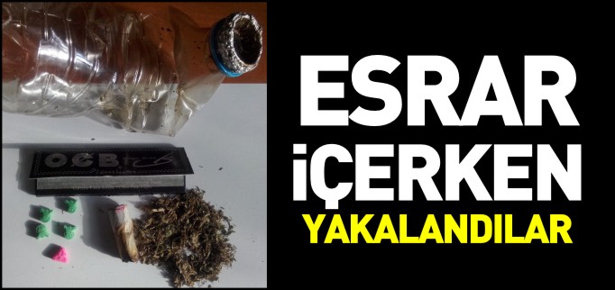ESRAR İÇERKEN YAKALANDILAR