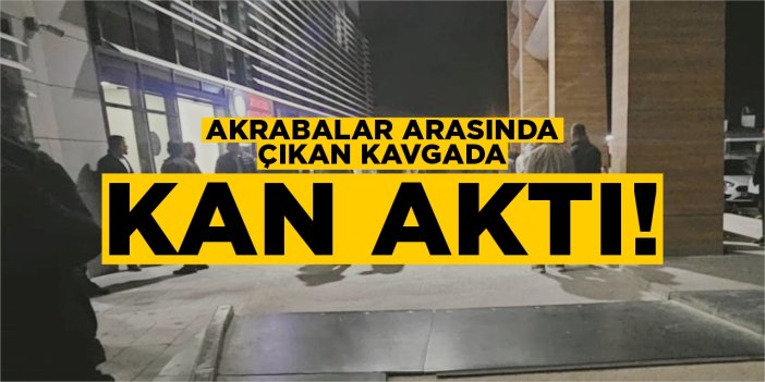 Akrabalar arasında çıkan kavgada kan aktı!