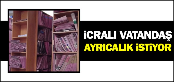 İCRALI VATANDAŞ AYRICALIK İSTİYOR