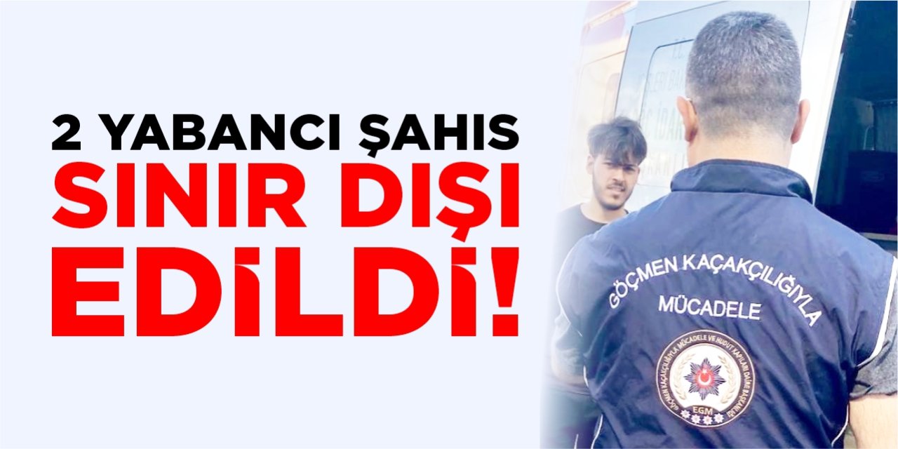 2 yabancı şahıs sınır dışı edildi