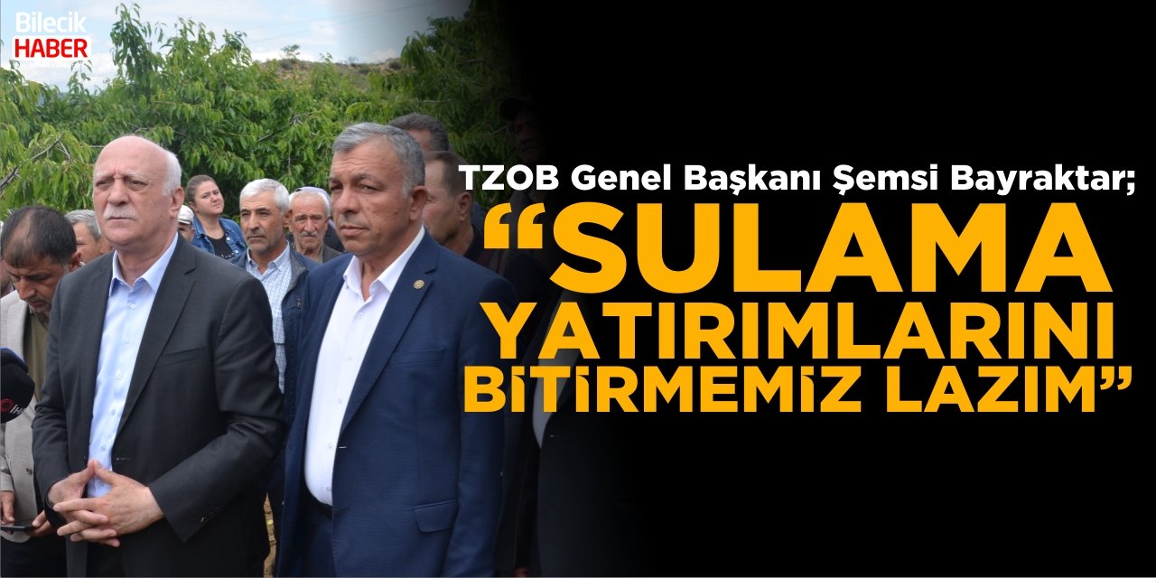 TZOB Genel Başkanı Bayraktar; “Sulama yatırımlarını bitirmemiz lazım”
