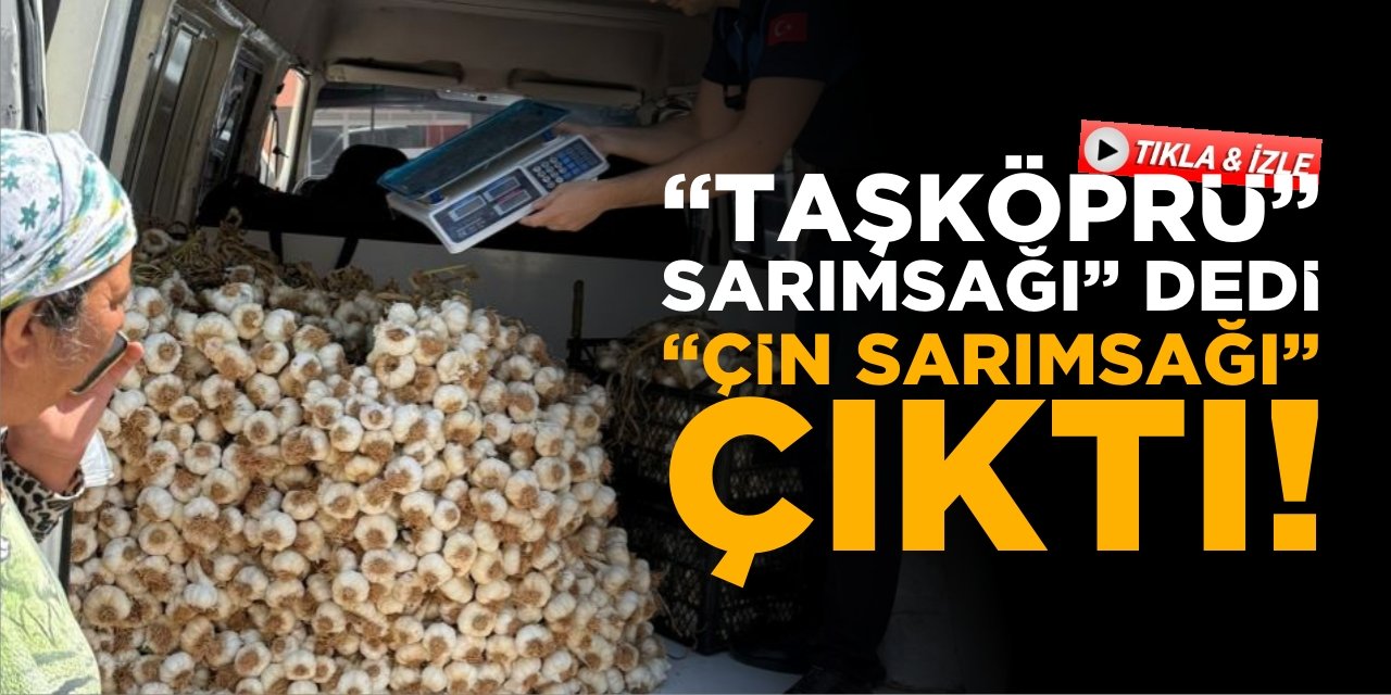 ’Taşköprü Sarımsağı’ dedi, ’Çin Sarımsağı’ çıktı