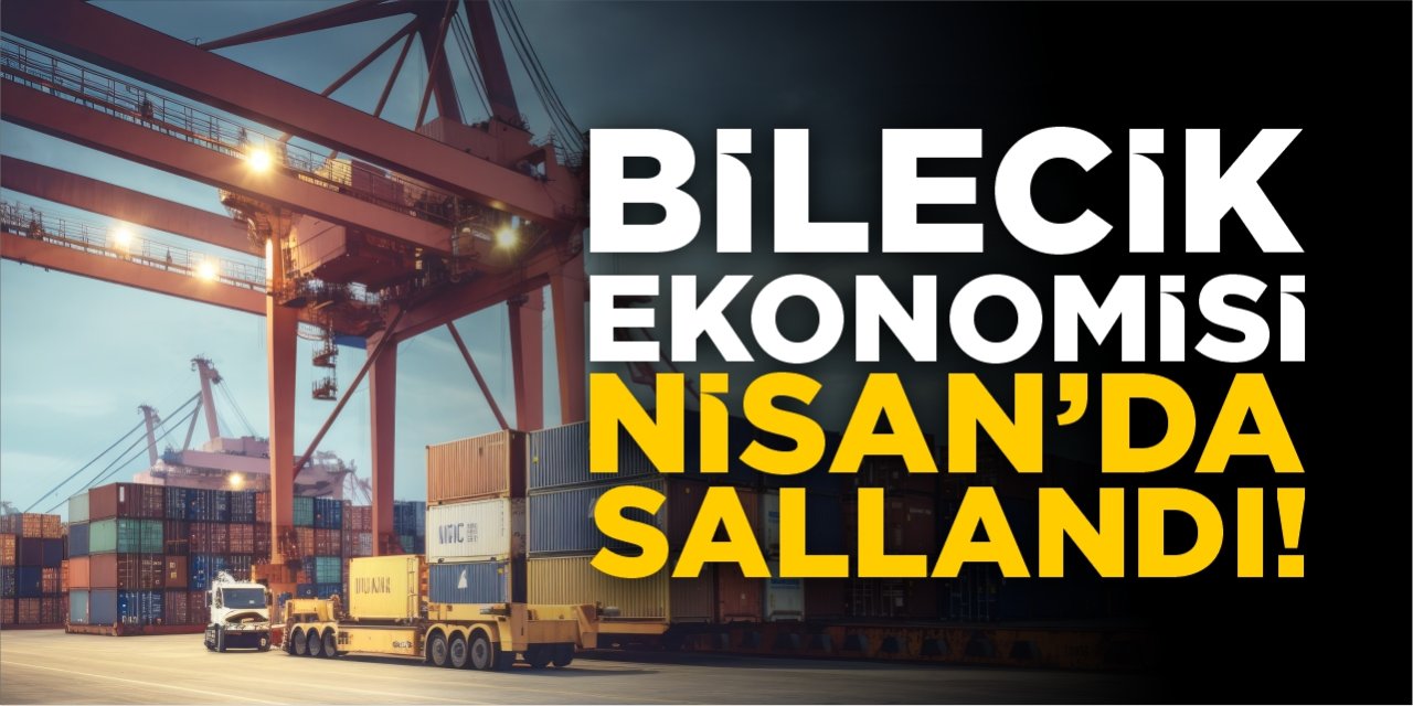 Bilecik ekonomisi Nisan’da sallandı!