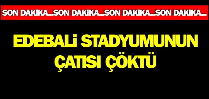 EDEBALİ STADYUMUNUN ÇATISI ÇÖKTÜ