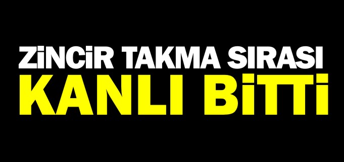 ZİNCİR TAKMA SIRASI KANLI BİTTİ