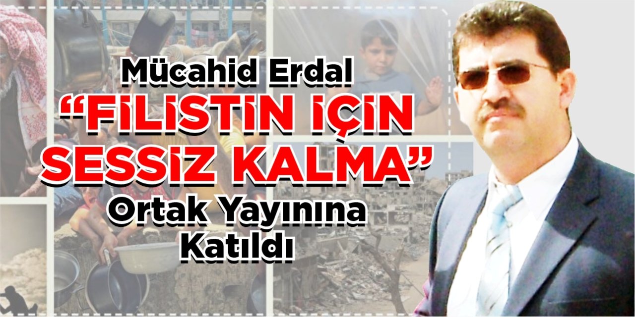 Mücahid Erdal “Filistin için sessiz kalma” ortak yayınına katıldı