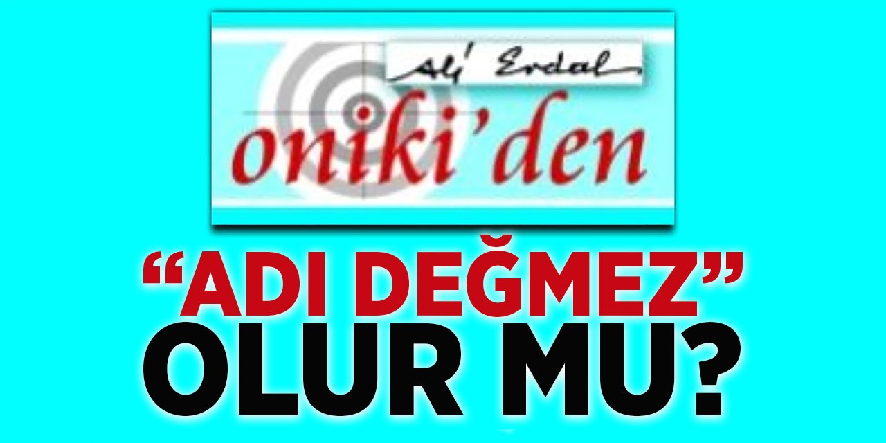 “ADI DEĞMEZ” OLUR MU?