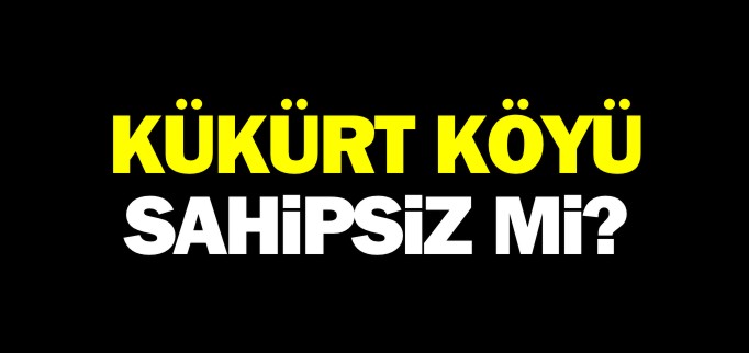 KÜKÜRT KÖYÜ SAHİPSİZ Mİ?