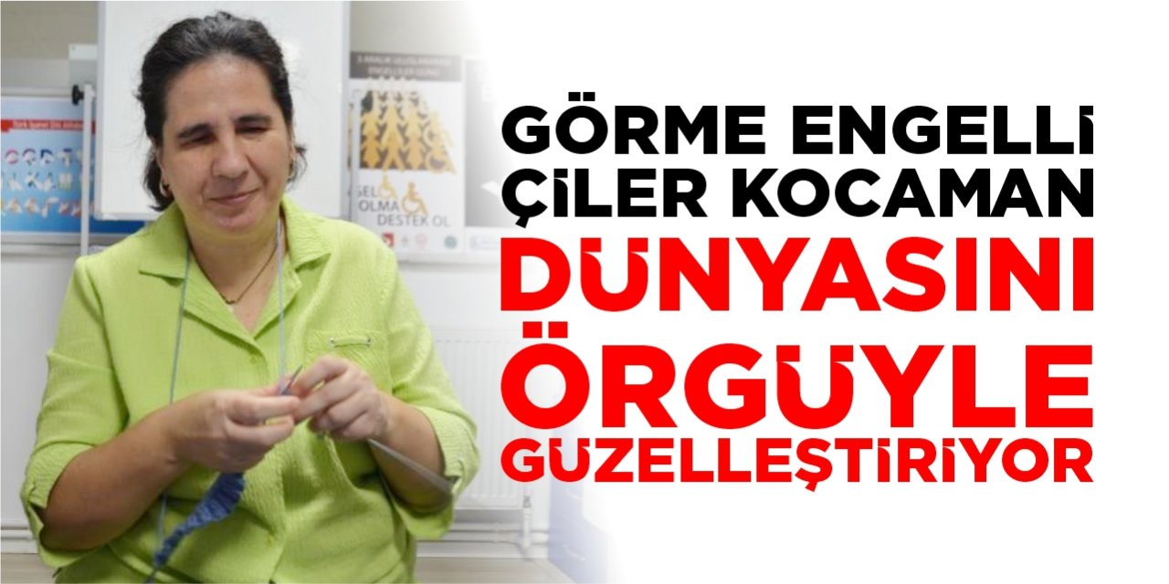 Görme engelli Çiler Kocaman dünyasını örgüyle güzelleştiriyor
