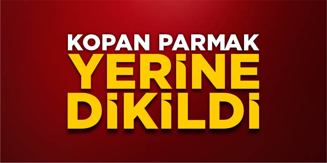 Kopan parmak yerine dikildi!