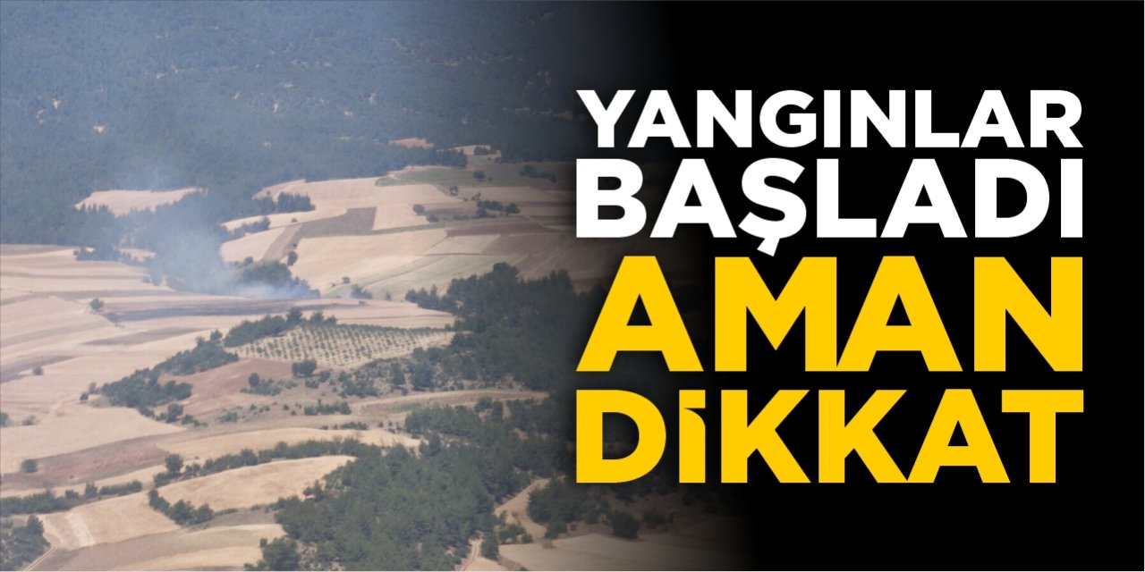 Yangınlar başladı, aman dikkat!