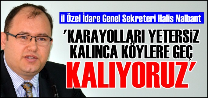 ’KARAYOLLARI YETERSİZ KALINCA KÖYLERE GEÇ KALIYORUZ’