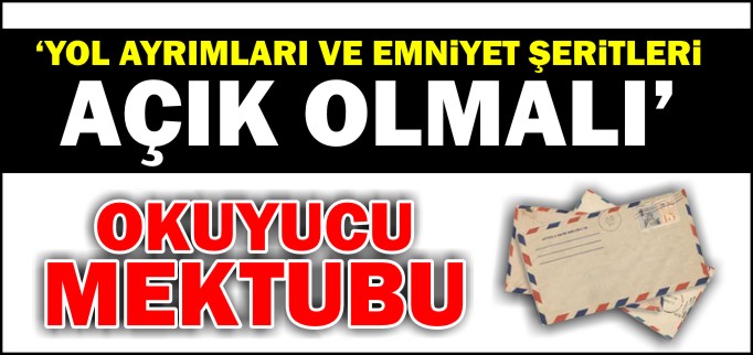 "YOL AYRIMLARI VE EMNİYET ŞERİTLERİ AÇIK OLMALI"
