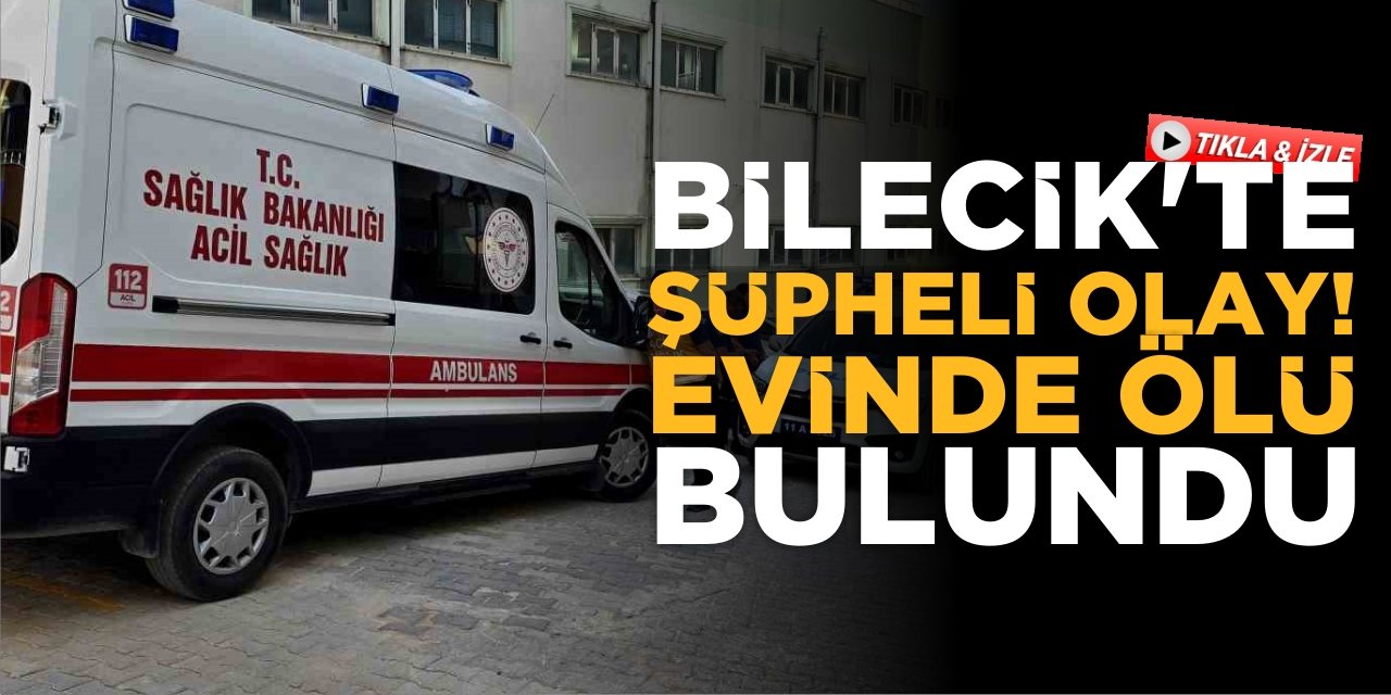 Bilecik'te Şüpheli Ölüm! Kadın Evinde Ölü Bulundu