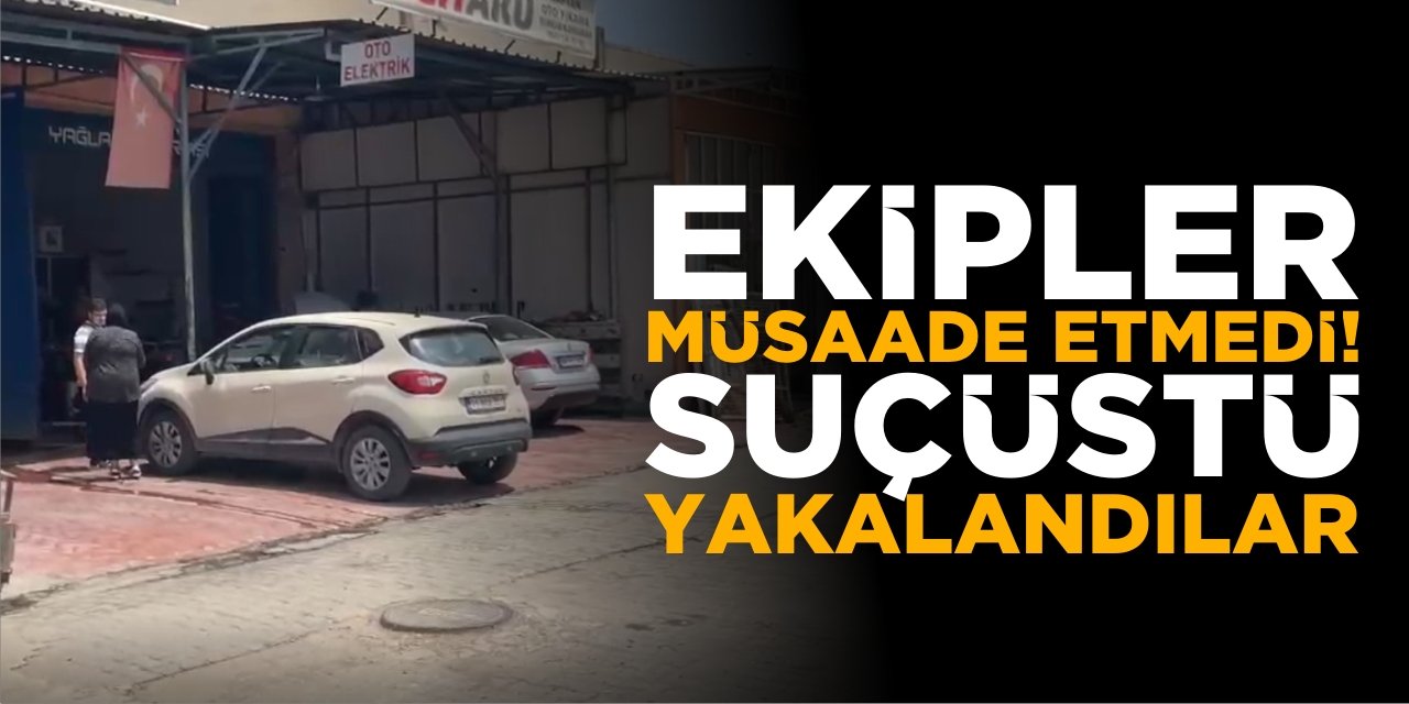 Ekipler Müsaade Etmedi! Suçüstü Yakalandılar