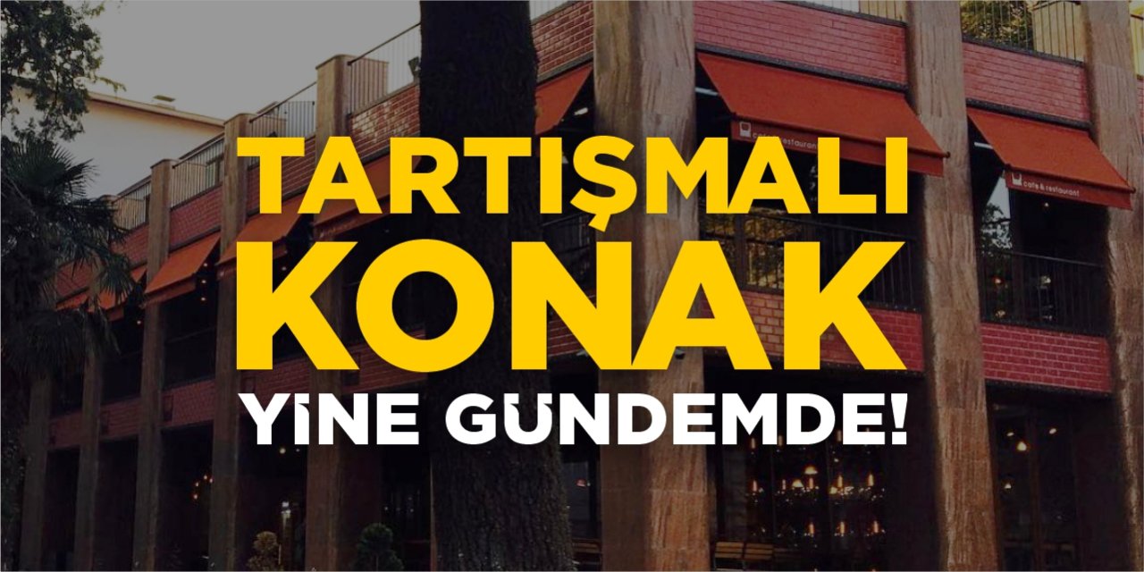Tartışmalı KONAK yine gündemde