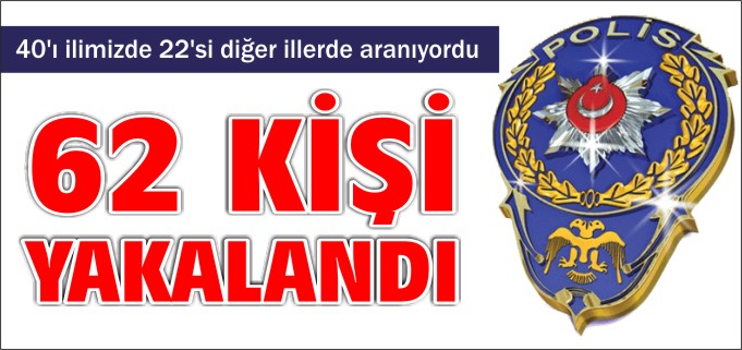62 KİŞİ YAKALANDI
