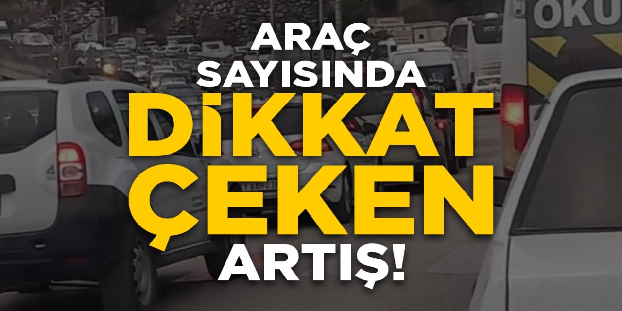 Araç sayısında dikkat çeken artış!