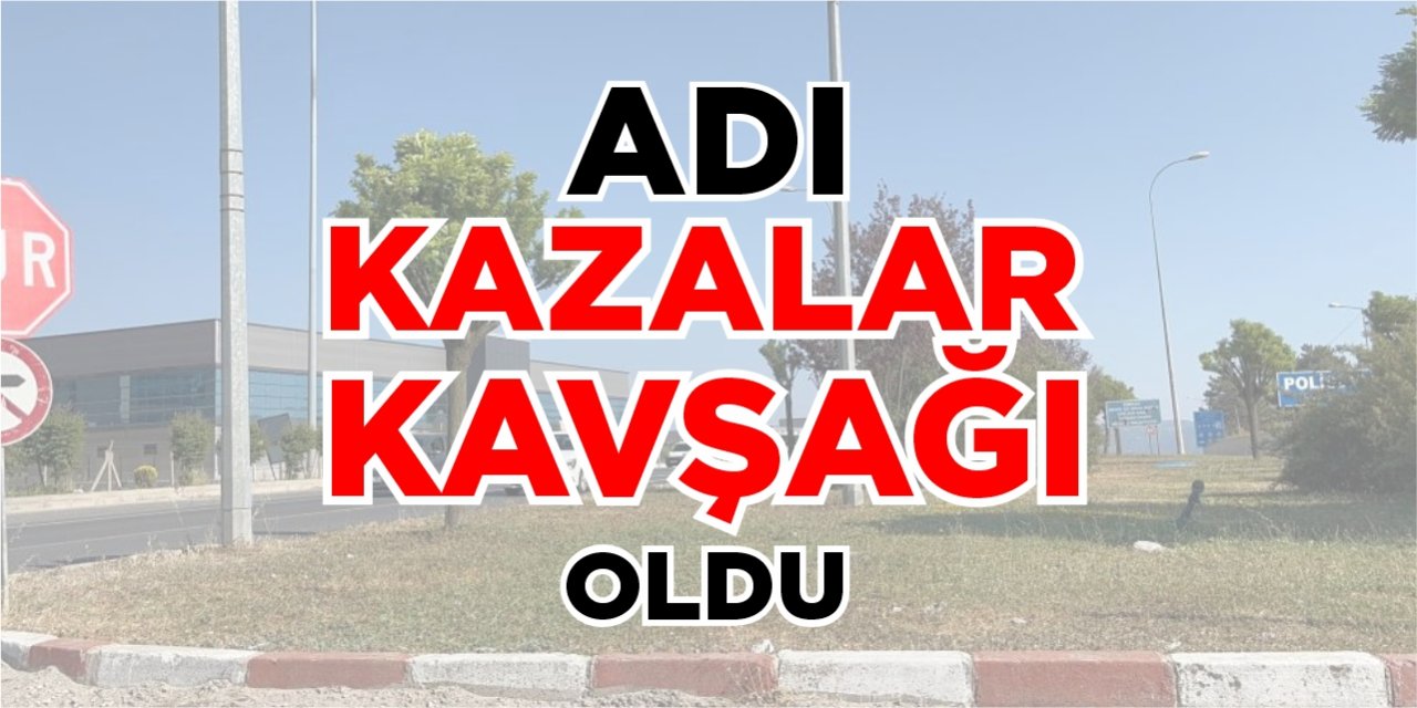 Adı 'Kazalar Kavşağı' oldu