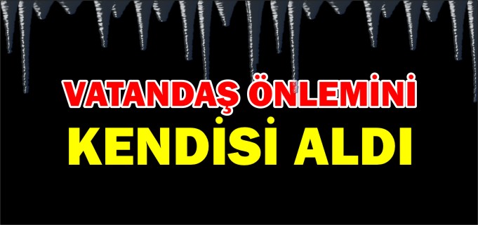 VATANDAŞ ÖNLEMİNİ KENDİ ALDI