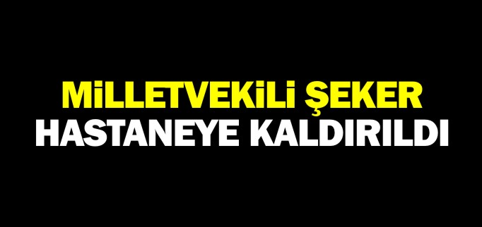 MİLLETVEKİLİ ŞEKER HASTANEYE KALDIRILDI