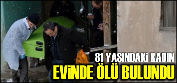 81 YAŞINDAKİ KADIN EVİNDE ÖLÜ BULUNDU