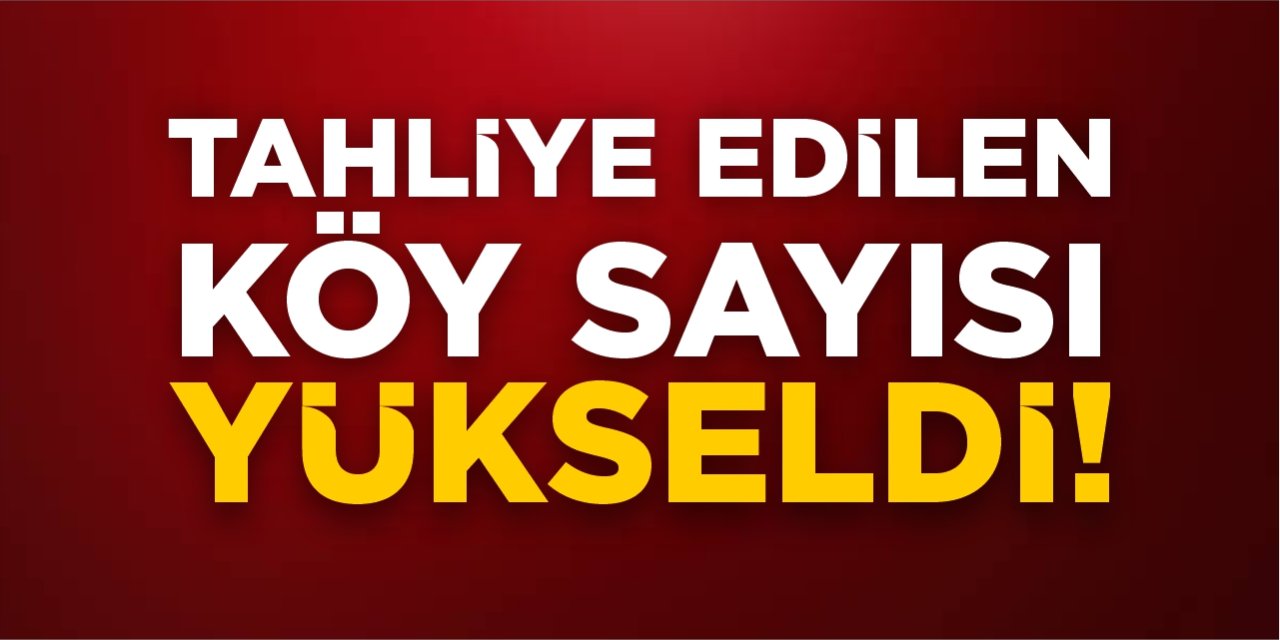 Tahliye edilen köy sayısı yükseldi!