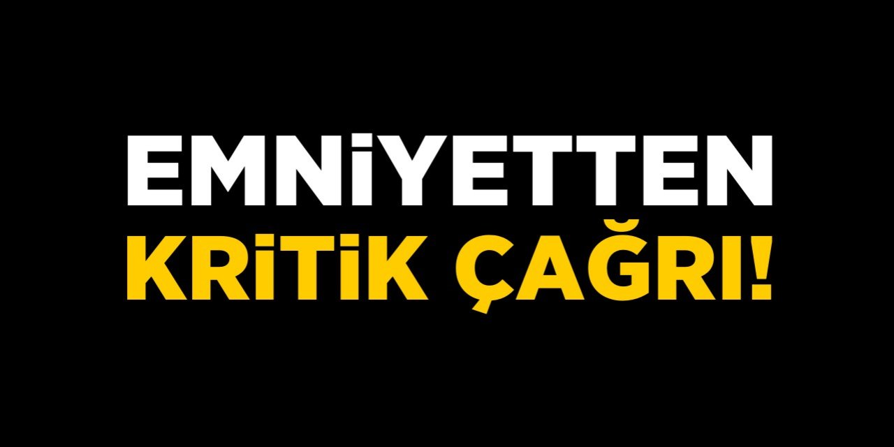 Emniyetten kritik çağrı!