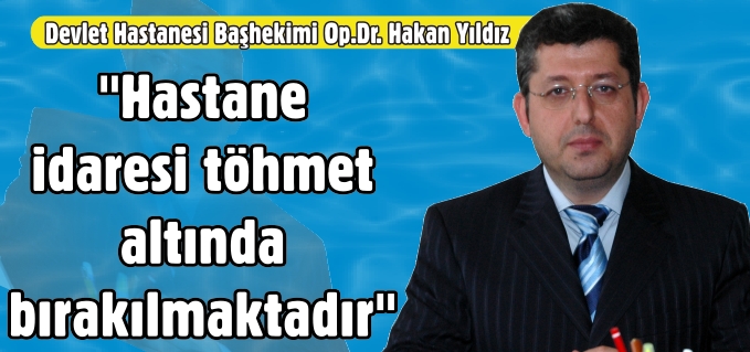 "HASTANE İDARESİ TÖHMET ALTINDA BIRAKILMAKTADIR"