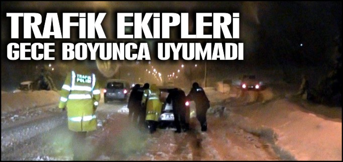 TRAFİK EKİPLERİ GECE BOYUNCA UYUMADI