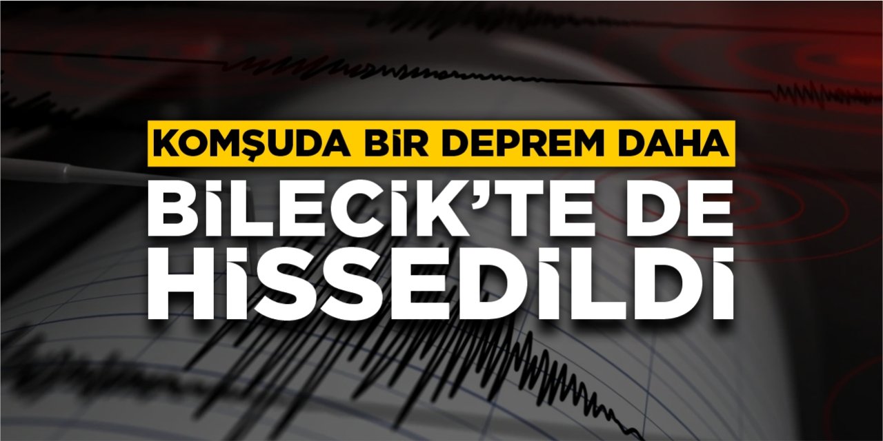 Komşuda bir deprem daha: Bilecik’te de hissedildi
