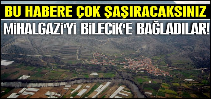 MİHALGAZİ’Yİ BİLECİK’E BAĞLADILAR!