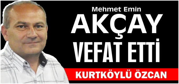 AKÇAY VEFAT ETTİ