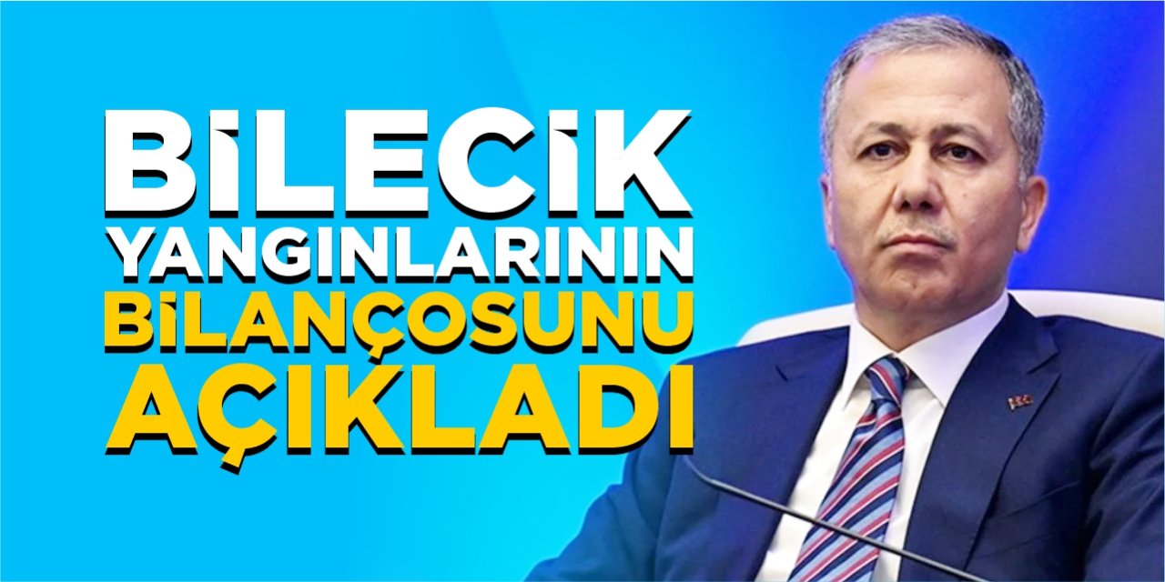 Bakan Yerlikaya, Bilecik yangınlarının bilançosunu açıkladı