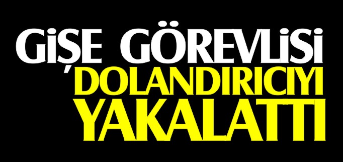 PTT’NİN UYANIK MEMURU DOLANDIRICIYI YAKALATTI