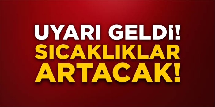 Uyarı geldi! Sıcaklıklar artacak!