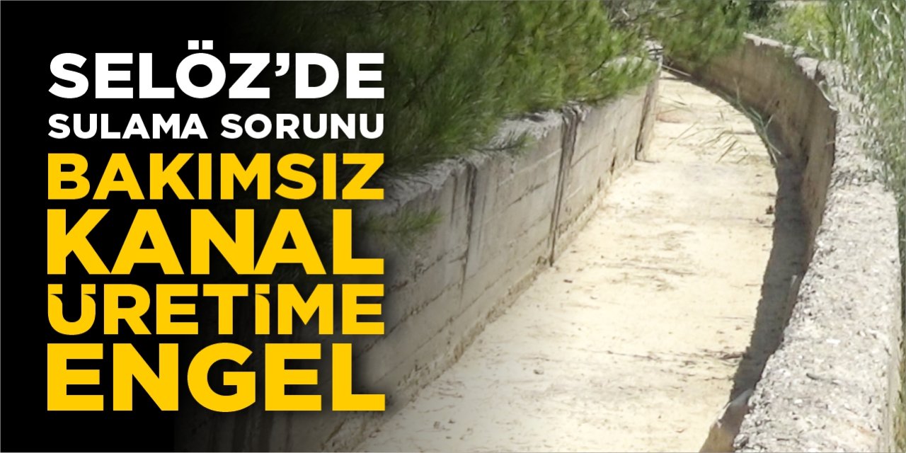 Selöz’de sulama sorunu: Bakımsız kanal üretime engel oluyor