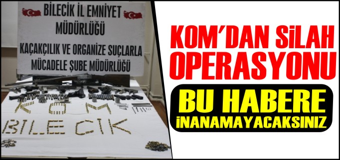KOM’DAN SİLAH OPERASYONU