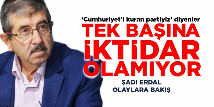 “Cumhuriyet’i Kuran Partiyiz” Diyenler Tek Başına İktidar Olamıyor