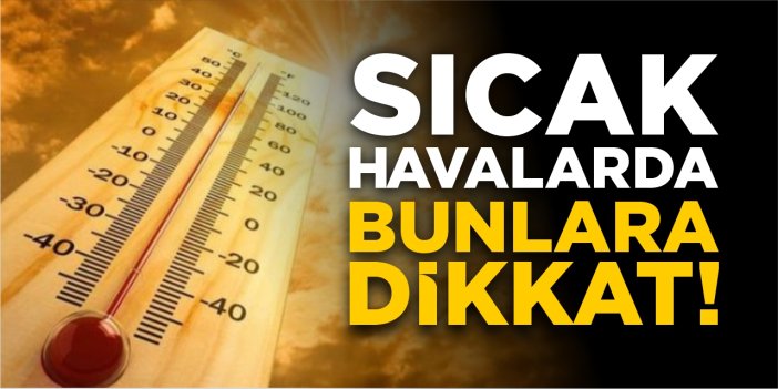 Sıcak havalarda bunlara dikkat!
